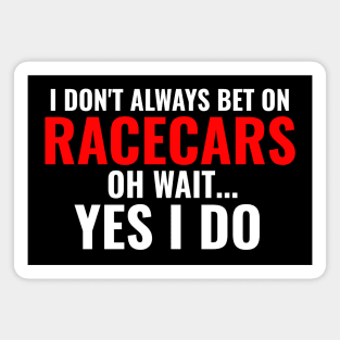 I Don't Always Bet On Racecars Oh Wait Yes I Do Funny Magnet